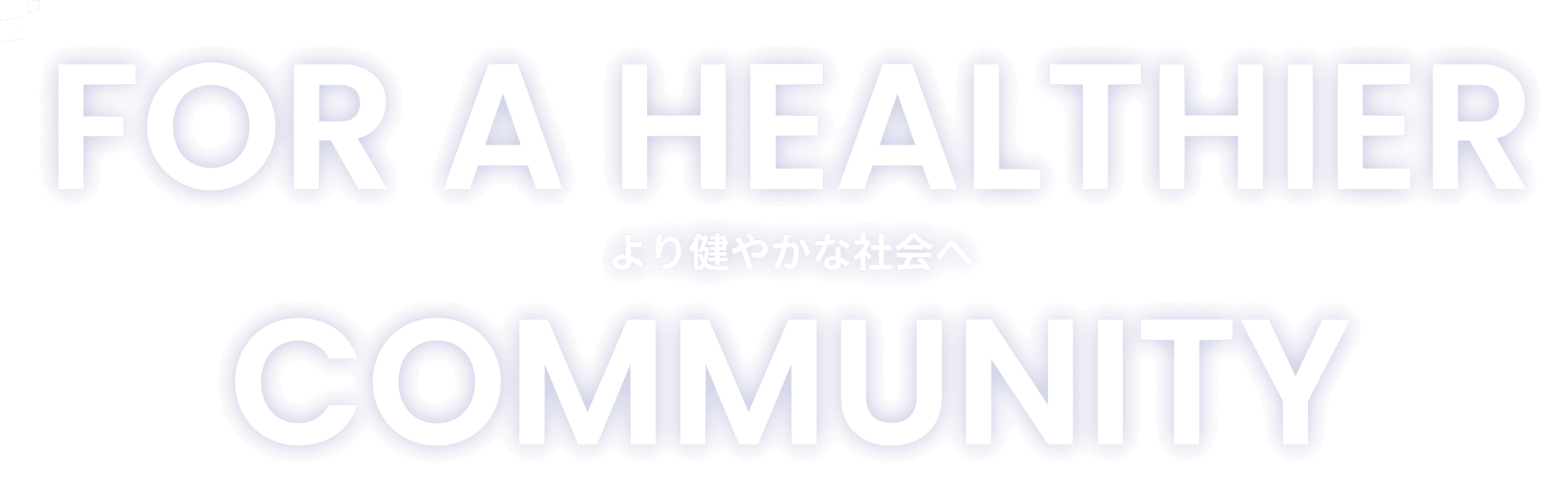 FOR A HEALTHIER COMMUNITY より健やかな社会へ